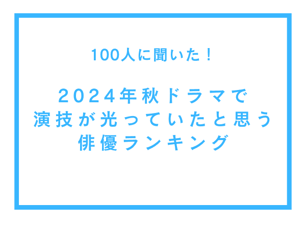 2024年秋ドラマで演技が光っていると思う俳優ランキング【100人へのアンケート調査】