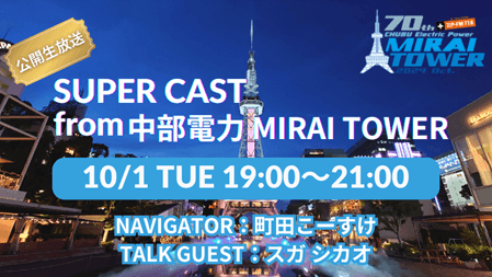 10月1日(火)「中部電力 MIRAI TOWER」から公開生放送!!『SUPER CAST from 中部電力 MIRAI TOWER』