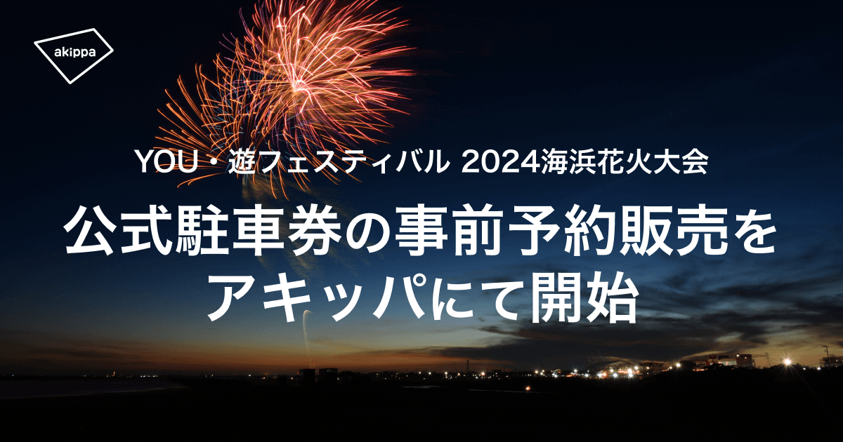 「旭市いいおかYOU・遊フェスティバル2024海浜花火大会」公式駐車券の事前予約販売をアキッパにて開始