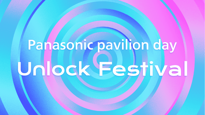 2025年大阪・関西万博「Panasonic Pavilion day“Unlock Festival”」を2025年8月7日に実施 ～子どもたちや学生のこころとからだを解き放つ1日～