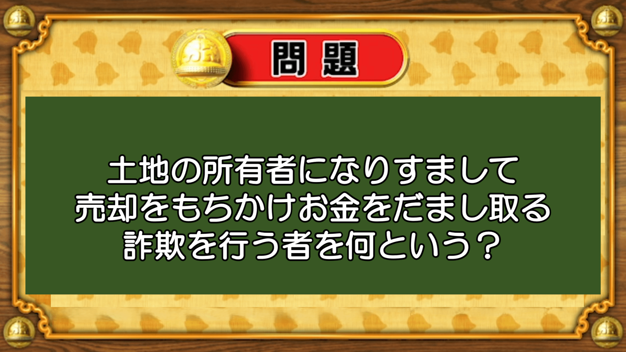 【おめざめ脳トレ】土地の所有者になりすまして売却を持ちかける詐欺を行う者を何という？【『クイズ！脳ベルSHOW』より】