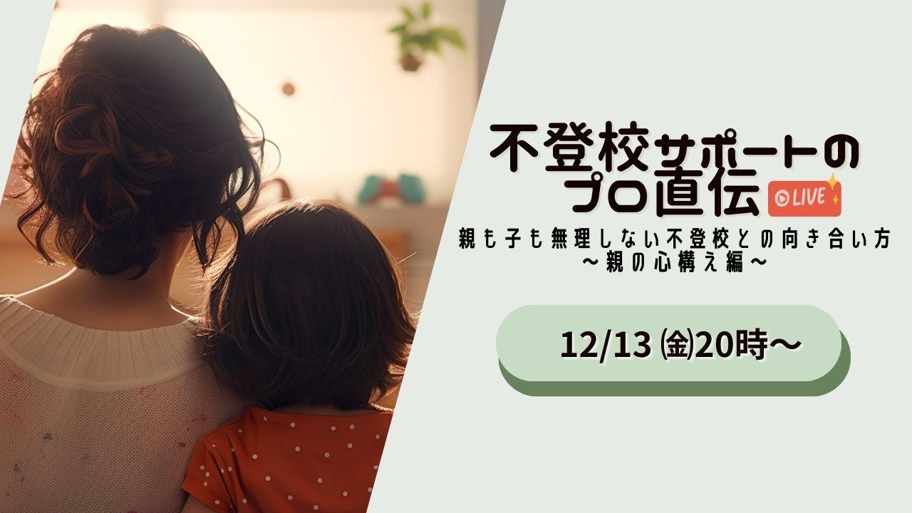 【不登校サポートのプロ直伝】親も子も無理しない不登校との向き合い方～親の心構え編～＜12/13(金)：無料オンラインイベント＞