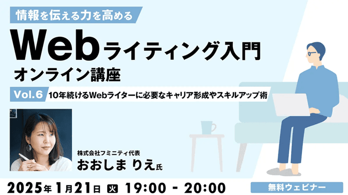 【Webライター向け】キャリア形成やスキルアップなど、ライターとしての将来を考えよう！1/21（火）無料セミナー「情報を伝える力を高める Webライティング入門オンライン講座Vol.6」