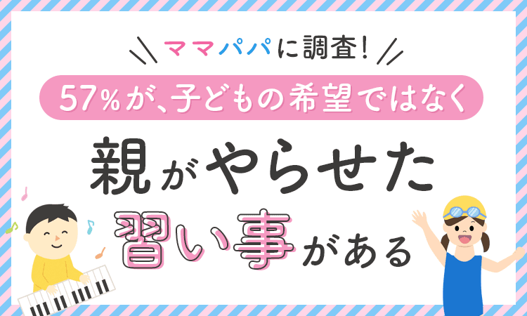 【ママパパに調査！】57％が、子どもの希望ではなく「親がやらせた習い事がある」