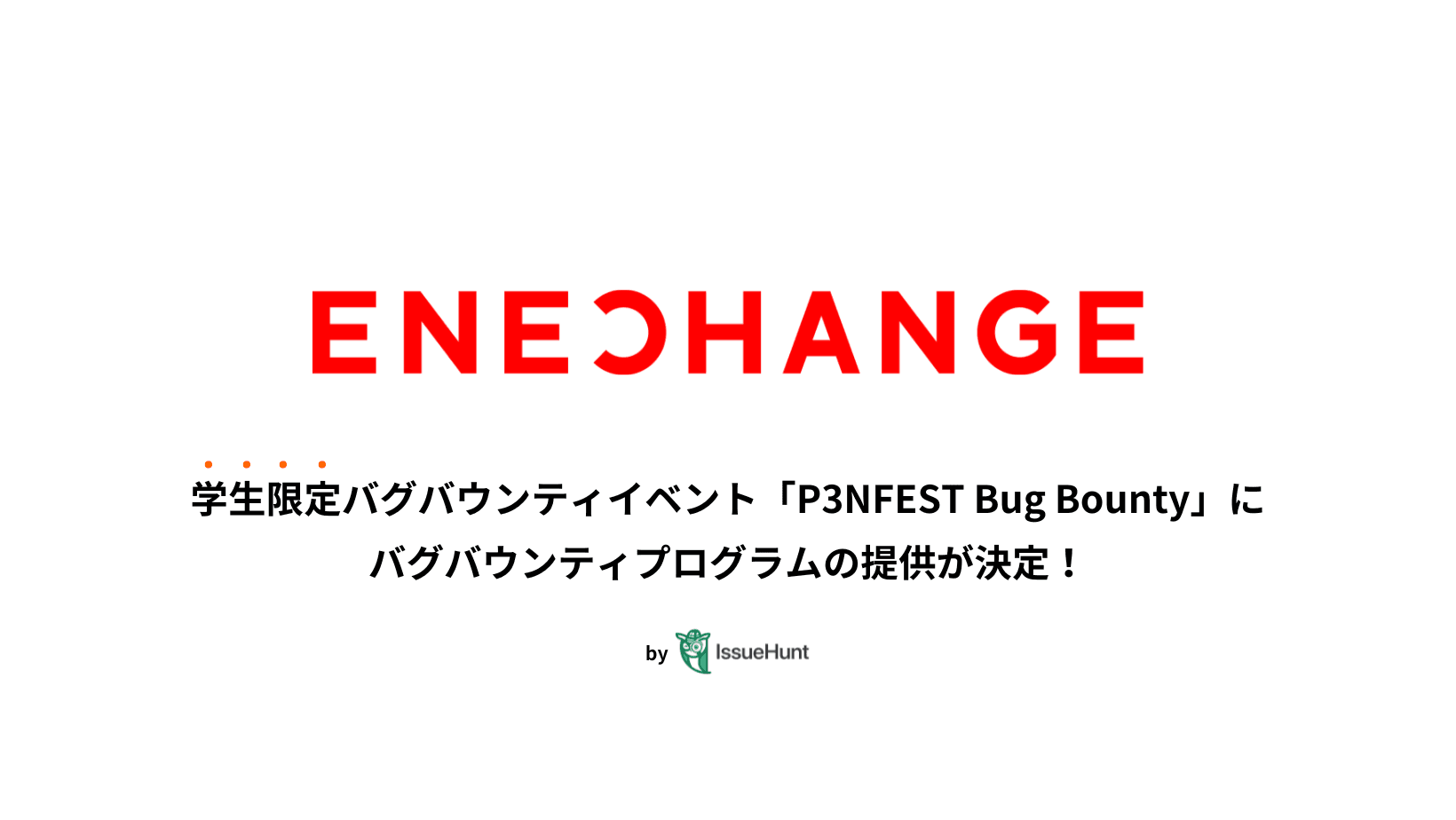 IssueHunt株式会社主催、学生向けバグバウンティイベント「P3NFEST Bug Bounty 」、参加企業であるENECHANGEが提供するバグバウンティプログラムが決定